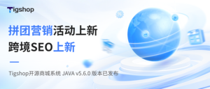 拼团活动/跨境SEO上新 | Tigshop开源商城系统 JAVA v5.6.0 版本已发布的文章封面图