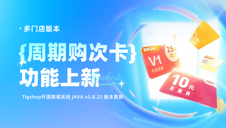按需兑换 灵活使用｜多门店版『周期购次卡』功能上新！Tigshop 开源商城系统 JAVA v5.8.26 版本发布