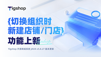 『切换组织时新增店铺/门店』功能上新，一键新增更高效！Tigshop 开源商城系统 JAVA v5.8.27 正式发布 article cover image