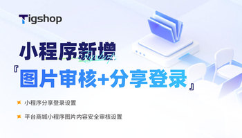 Tigshop 开源商城系统小程序新增『图片审核+分享登录』功能，内容管理更省心，分享策略更灵活！的文章封面图
